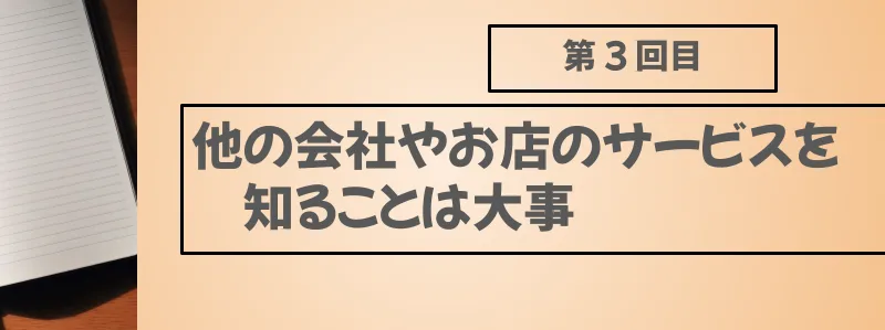 他の会社やお店のサービスを知ることは大事