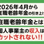 2026年4月から在職老齢年金の引き上げ！？在職老齢年金とは？個人事業主の収入はカットされない！！