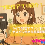 【ライブ配信アプリ紹介】ライブ配信でファンを作って！ゼロから始める起業戦略！