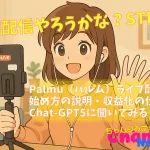 そろそろ始めてみようかな？ Palmu（パルム）ライブ配信｜始め方の説明・収益化の仕組みをChat-GPT5に聞いてみる
