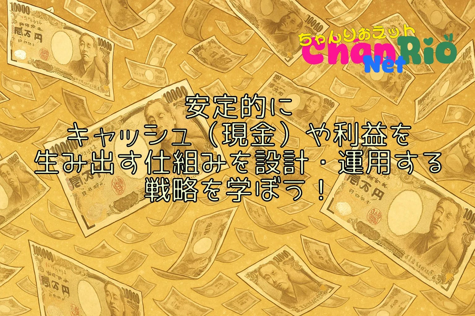 安定的にキャッシュ（現金）や利益を生み出す仕組みを設計・運用する戦略を学ぼう！