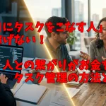 「真面目にタスクをこなす人」ほどお金が稼げない！人との繋がりがお金を紡ぐタスク管理の方法とは？