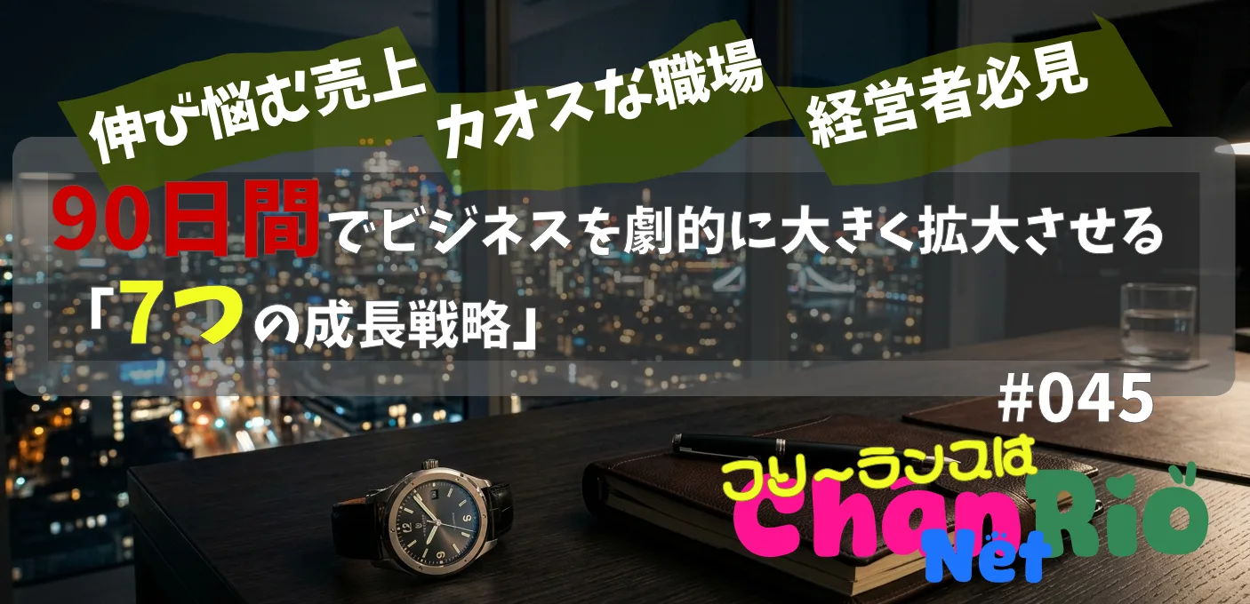 90日間でビジネスを劇的に大きく拡大させる「7つの成長戦略」#045