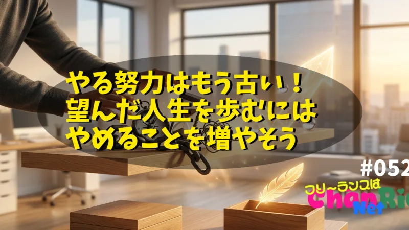 やる努力はもう古い！望んだ人生を歩むにはやめることを増やそう#052