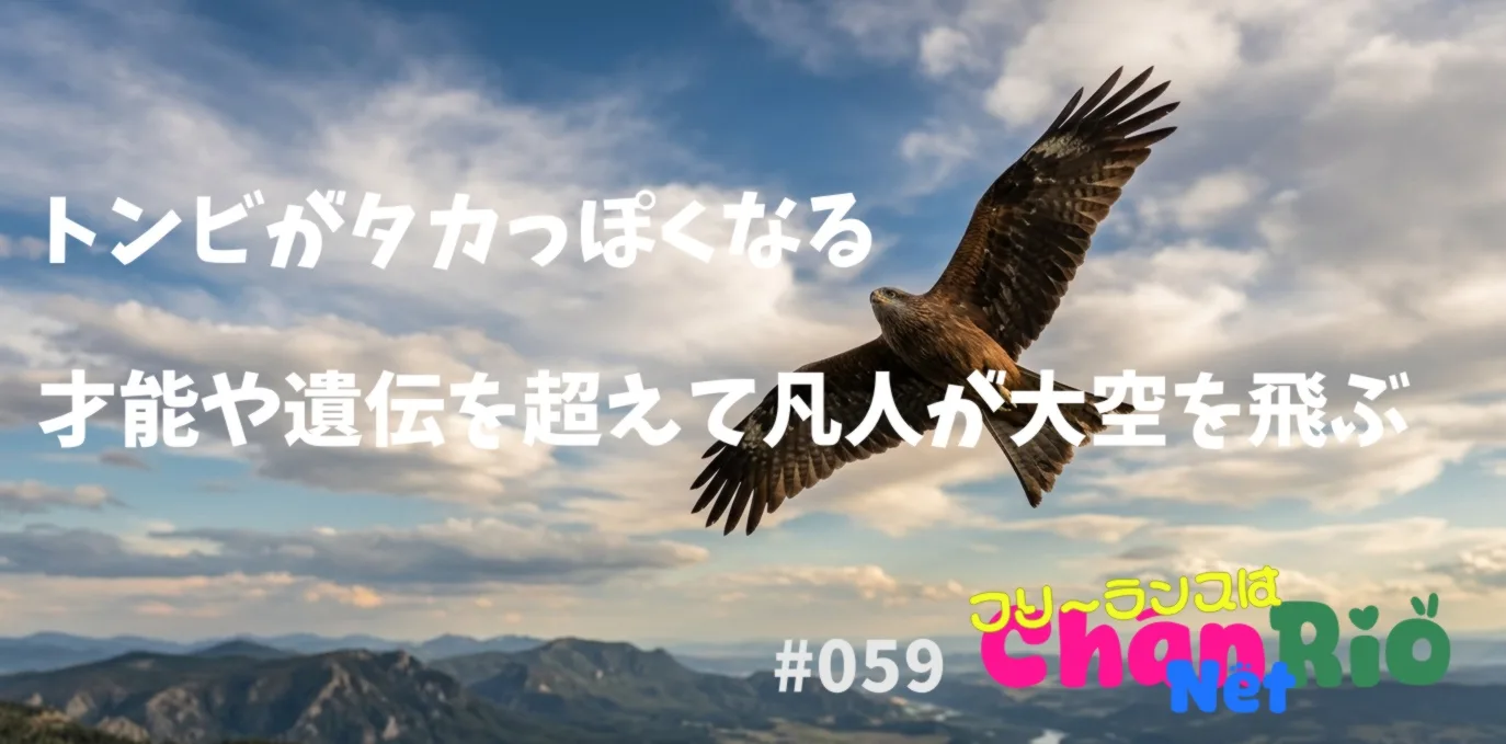 トンビがタカっぽくなる:才能や遺伝を超えて凡人が大空を飛ぶ#059