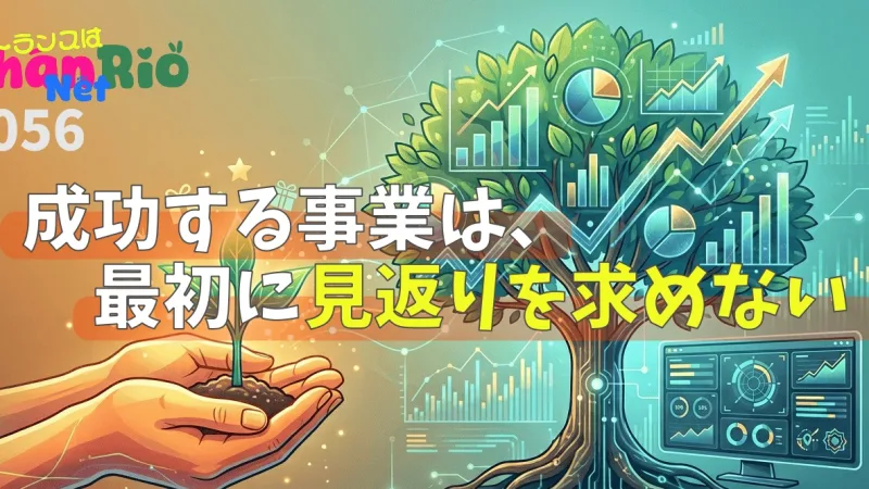 成功する事業は、最初に見返りを求めない#056